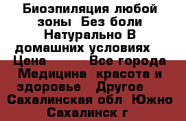 Биоэпиляция любой зоны. Без боли.Натурально.В домашних условиях. › Цена ­ 990 - Все города Медицина, красота и здоровье » Другое   . Сахалинская обл.,Южно-Сахалинск г.